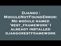 Django ModuleNotFoundError No module named rest - framework I already installed djangorestframewo