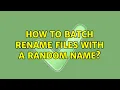 How to batch rename files with a random name 3 Solutions