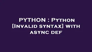 PYTHON Python Invalid syntax with async def