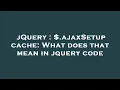 jQuery ajaxSetup cache What does that mean in jquery code