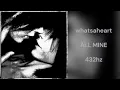 whatsaheart - ALL MINE (432hz)