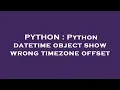 PYTHON Python datetime object show wrong timezone offset