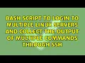 bash script to login to multiple Linux servers and collect the output of multiple commands