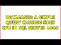 Databases A simple Query causing high CPU in SQL Server 2008 2 Solutions