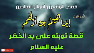 قصص المتقين وأقوال الصالحين أولياء الله والعارفين بالله إبراهيم بن أدهم والخضر عليهما السلام 