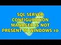 SQL server configuration manager is not present in windows 10