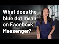 What does the blue dot mean on Facebook Messenger?