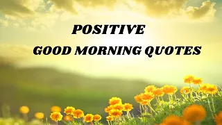 POSITIVE GOOD MORNING QUOTES -