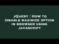 jQuery How to disable maximize option in browser using javascript