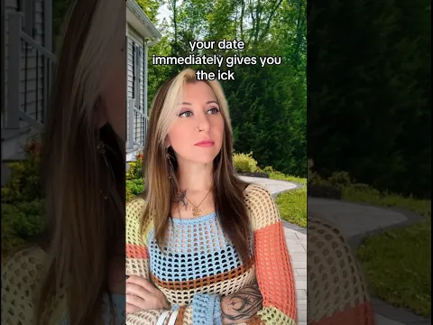 your date immediately give you THE ICK
