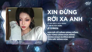 Xin Đừng Rời Xa Anh Remix (Ver Trend TikTok) | Lê Gia Bảo - Anh Đã Cố Gắng Gánh Gồng Hái Từng Cánh