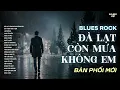 Lagu ĐÀ LẠT CÒN MƯA KHÔNG EM | NHẠC BLUES ROCK BUỒN HAY NHẤT | CÓ CON ĐƯỜNG ANH CHƯA ĐI LẠI LẦN HAI