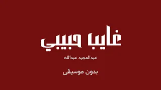 غايب حبيبي   عبدالمجيد عبدالله  بدون موسيقى  دندنها