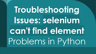 Troubleshooting Issues selenium can t find element Problems in Python