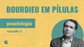 Bourdieu em Pílulas (ep.2 - Praxiologia)