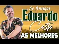 TOP DO SERTANEJO DE EDUARDO COSTA SELECIONADAS 🌻 SÓ ANTIGAS PARA CURTIR COM O CORAÇÃO 💚