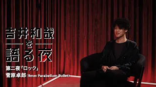 『吉井和哉を語る夜』第二夜｜菅原卓郎（9mm Parabellum Bullet）