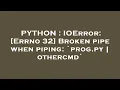 PYTHON IOError Errno 32 Broken pipe when piping prog py othercmd