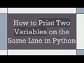 How to Print Two Variables on the Same Line in Python