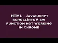 HTML Javascript scrollIntoView function not working in chrome