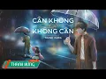 Download Lagu Cần Không Có, Có Không Cần - Thanh Hưng (Lyrics Video)