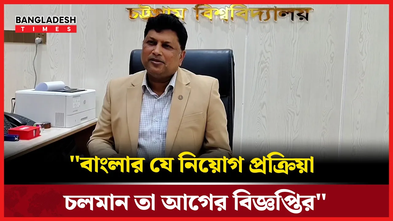 চবির বাংলা বিভাগের নিয়োগ নিয়ে বিতর্ক- যা জানালেন উপ-উপাচার্য