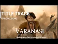 Lagu Varanasi Title Track |  Mahesh Babu, Priyanka Chopra, Prithviraj | Varanasi Song | SS Rajamouli