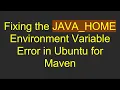 Fixing the JAVA - HOME Environment Variable Error in Ubuntu for Maven