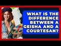 What Is The Difference Between A Geisha And A Courtesan - Art Across Cultures