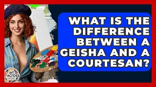 What Is The Difference Between A Geisha And A Courtesan - Art Across Cultures