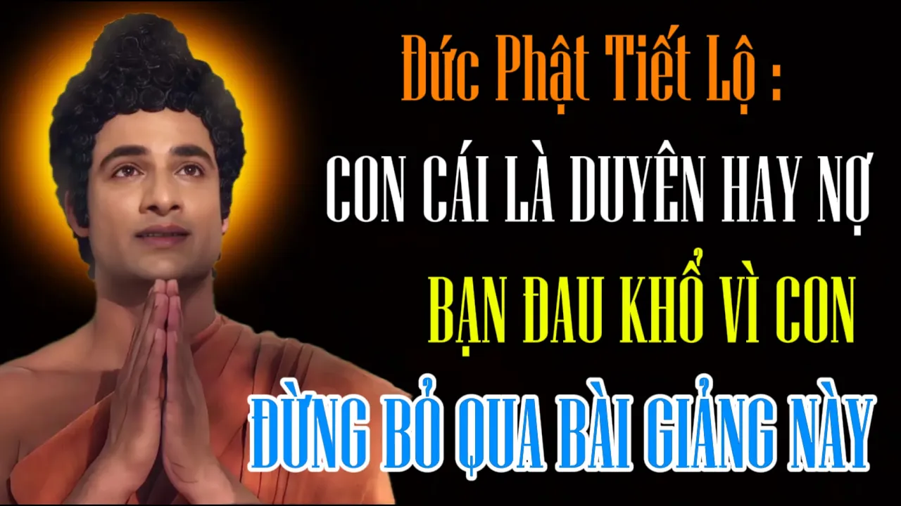 Outline Video Đức Phật Tiết Lộ Bí Mật : Con Cái Là Duyên Hay Nợ - Bạn Đang Đau Khổ Vì Con Cái Đừng Bỏ Qua Bài Này