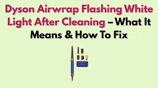 Dyson Airwrap Flashing White Light After Cleaning - What It Means How to Fix