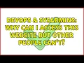 DevOps SysAdmins Why can I access this website but other people can t