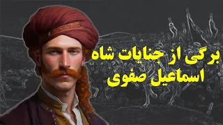 سرگذشت شاه اسماعیل صفوی کام یابی ها و تراژدی ها 