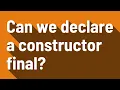 Can we declare a constructor final