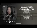 Download Lagu Nắng Dưới Chân Mây Lofi - Phải Chi Anh Là Kẻ Tồi Rời Bỏ Đi Lúc Yêu Thôi TikTok - Nhạc Chill 2025
