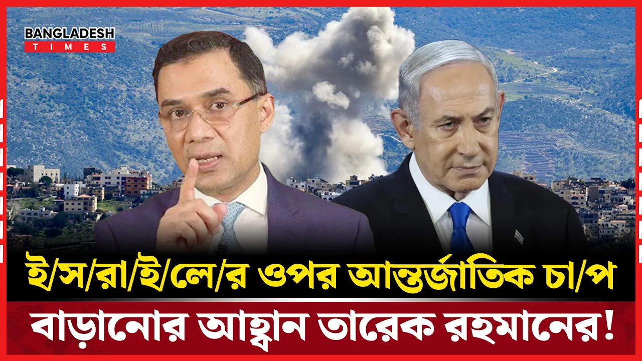 ইসরাইলের আগ্রাসন থামাতে বৈশ্বিক চাপ চাই: তারেক রহমান!
