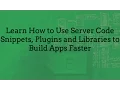 Learn How to Use Server Code Snippets Plugins and Libraries to Build Apps Faster