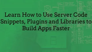 Learn How to Use Server Code Snippets Plugins and Libraries to Build Apps Faster