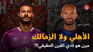الأهلي ولا الزمالك مين هو نادي القرن الحقيقي 