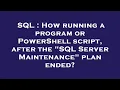 SQL How running a program or PowerShell script after the SQL Server Maintenance plan ended