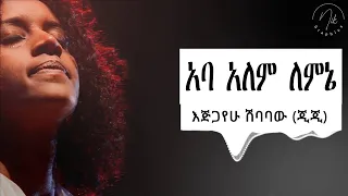 Ejigayehu Shibabaw Gigi I አጅጋየሁ ሽባባው ጂጂ አባ አለም ለምኔ 
