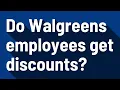 Do Walgreens employees get discounts