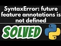 SyntaxError future feature annotations is not defined in Python SOLVED
