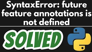 SyntaxError future feature annotations is not defined in Python SOLVED