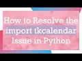 How to Resolve the import tkcalendar Issue in Python