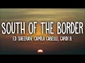 Download Lagu ED SHEERAN ft CAMILA CABELLO, CARDI B - SOUTH OF THE BORDER