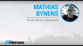 V8 internals for JS developers - Mathias Bynens JSHeroes 2018