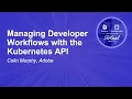 Managing Developer Workflows with the Kubernetes API - Colin Murphy Adobe