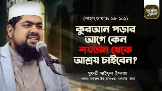 কুরআন পড়ার আগে কেন শয়তান থেকে আশ্রয় চাইবেন | তাফসীর সূরা আন নাহল | Ayat: 98-101 | Mufti Saiful Islam